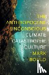 Bould, Mark - The Anthropocene Unconscious