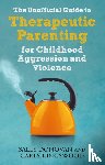 Donovan, Sally, Kingswood, Carly - The Unofficial Guide to Therapeutic Parenting for Childhood Aggression and Violence