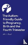 Grant, Aimee - The Autism-Friendly Guide to Pregnancy, Birth and the Fourth Trimester