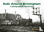 Fincham, Ray - Rails Around Birmingham in photographs by Ray Fincham