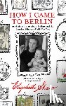 Elizabeth Shaw - How I Came to Berlin
