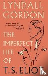 Gordon, Lyndall - The Imperfect Life of T. S. Eliot