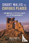 Smith, Roly - Short Walks to Curious Places