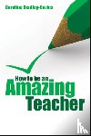 Bentley-Davies, Caroline - How to be an Amazing Teacher