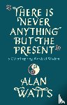 Watts, Alan - There Is Never Anything But The Present