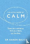 Balick, Dr Aaron - The Little Book of Calm