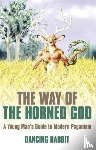 Rabbit, Dancing - Way of the Horned God, The – A Young Man s Guide to Modern Paganism