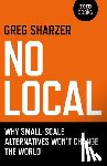 Sharzer, Greg - No Local - Why Small-Scale Alternatives Won`t Change The World