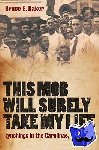 Baker, Bruce E. (Newcastle University, UK) - This Mob Will Surely Take My Life - Lynchings in the Carolinas, 1871-1947