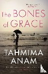 Anam, Tahmima - The Bones of Grace