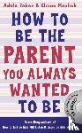 Faber, Adele, Mazlish, Elaine - How to Be the Parent You Always Wanted to Be