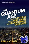 Clegg, Brian - The Quantum Age - How the Physics of the Very Small has Transformed Our Lives