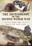 Moshenska, Gabriel - Archaeology of the Second World War: Uncovering Britain's Wartime Heritage