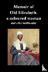 Old Elizabeth, Truth, Sojourner, Davis, Lucinda - Memoir Of Old Elizabeth, a Coloured Woman and Other Testimonies of Women Slaves