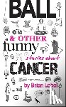 Lobel, Brian - Ball & Other Funny Stories About Cancer