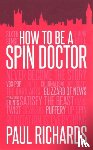 Richards, Paul - How to be A Spin Doctor