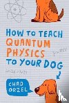Orzel, Chad - How to Teach Quantum Physics to Your Dog