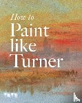 Moorby, Nicola, Chaplin, Mike, Smibert, Tony - How to Paint Like Turner
