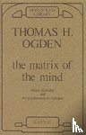 Ogden, Thomas - The Matrix of the Mind