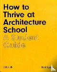 Spiller, Neil - How to Thrive at Architecture School