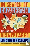 Robbins, Christopher - In Search of Kazakhstan
