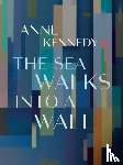 Kennedy, Anne - The Sea Walks into a Wall