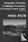 Carson, Dina C. - Arapahoe County, Colorado Territory Criminal Court Index, 1862-1879: An Annotated Index