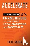 Saeks, Ford - ACCELERATE The Ultimate Guide for FRANCHISEES to Maximize Local Marketing and Boost Sales