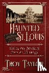 Taylor, Troy - Haunted St. Louis: History & Hauntings Along the Mississippi
