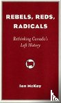 McKay, Ian - Rebels, Reds, Radicals