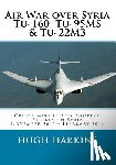 Harkins, Hugh - Air War over Syria - Tu-160, Tu-95MS & Tu-22M3: Cruise Missile and Bombing Strikes on Syria, November 2015 - February 2016