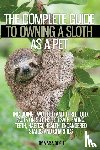 Bligh, Maria - The Complete Guide to Owning a Sloth as a Pet Including Two-Toed and Three-Toed. Facts on Sloths for Sale, Eating, Teeth, Habitat, Health, Endangered Status and Charities