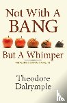 Dalrymple, Theodore - Not With a Bang But a Whimper