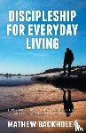 Backholer, Mathew - Discipleship for Everyday Living: Christian Growth: Following Jesus Christ and Making Disciples of All Nations