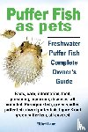 Lang, Elliott - Puffer Fish as Pets. Freshwater Puffer Fish Facts, Care, Information, Food, Poisoning, Aquarium, Diseases, All Included. The Must Have Guide for All Puffer Fish Owners.