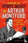 Smith, Aidan - Bring Me the Sports Jacket of Arthur Montford