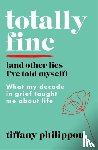Philippou, Tiffany - Totally Fine (And Other Lies I've Told Myself)