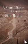 Clements, Jonathan - A Short History of the Silk Road