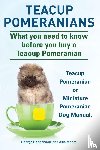 Hoppendale, George, Moore, Asia - Teacup Pomeranians. Miniature Pomeranian or Teacup Pomeranian Dog Manual. What You Need to Know Before You Buy a Teacup Pomeranian.