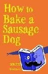 Reinhardt, Kirsten - How to Bake a Sausage Dog