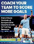 Cordobes, Paco - Coach Your Team to Score More Goals - Data-Driven Analysis of Europe's Elite Used to Create 16 Training Sessions