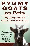 Lorrick, Ludwig - Pygmy Goats as Pets. Pygmy Goat Owners Manual. Pygmy goats care, housing, interacting, feeding and health.