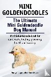 Hoppendale, George, Moore, Asia - Mini Goldendoodles. The Ultimate Mini Goldendoodle Dog Manual. Miniature Goldendoodle book for care, costs, feeding, grooming, health and training.