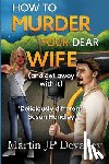 Devaney, Martin JP - How to Murder Your Dear Wife (and get away with it)