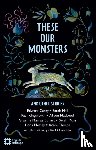Carey, Edward, Hall, Sarah, Kingsnorth, Paul, MacLeod, Alison - These Our Monsters And Other Stories