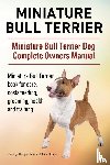 Hoppendale, George, Moore, Asia - Miniature Bull Terrier. Miniature Bull Terrier Dog Complete Owners Manual. Miniature Bull Terrier book for care, costs, feeding, grooming, health and training.