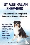 Hoppendale, George, Moore, Asia - Toy Australian Shepherd. Toy Australian Shepherd Dog Complete Owners Manual. Toy Australian Shepherd book for care, costs, feeding, grooming, health and training.