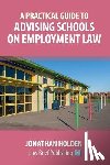 Holden, Jonathan - A Practical Guide to Advising Schools on Employment Law