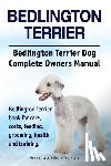 Moore, Asia - Bedlington Terrier. Bedlington Terrier Dog Complete Owners Manual. Bedlington Terrier book for care, costs, feeding, grooming, health and training