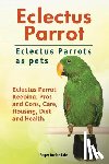 Rodendale, Roger - Eclectus Parrot. Eclectus Parrots as pets. Eclectus Parrot Keeping, Pros and Cons, Care, Housing, Diet and Health.
